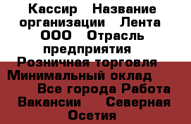 Кассир › Название организации ­ Лента, ООО › Отрасль предприятия ­ Розничная торговля › Минимальный оклад ­ 23 000 - Все города Работа » Вакансии   . Северная Осетия